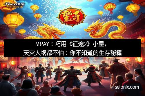 MPAY:巧用《征途2》小屋,天灾人祸都不怕:你不知道的生存秘籍